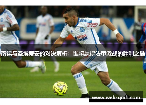 南锡与圣埃蒂安的对决解析:谁将赢得法甲激战的胜利之匙